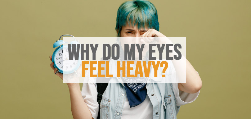 Why Do My Eyes Feel Heavy And Tired All The Time 